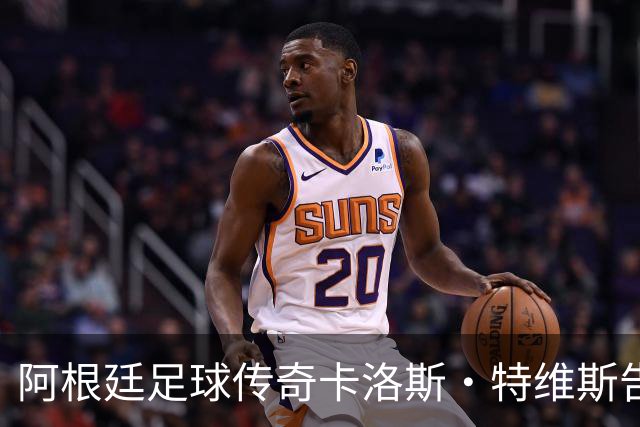 阿根廷足球传奇卡洛斯·特维斯告别赛参与球员名单及赛事安排分析