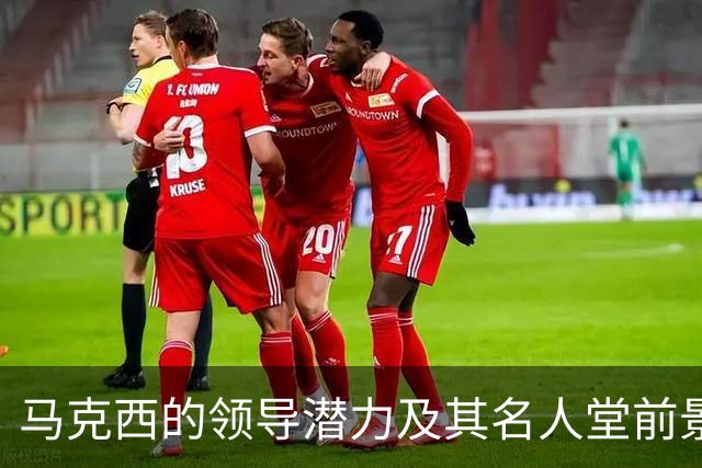 马克西的领导潜力及其名人堂前景分析